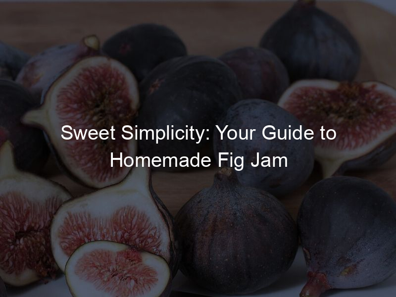 Sweet Simplicity: Your Guide to Homemade Fig Jam